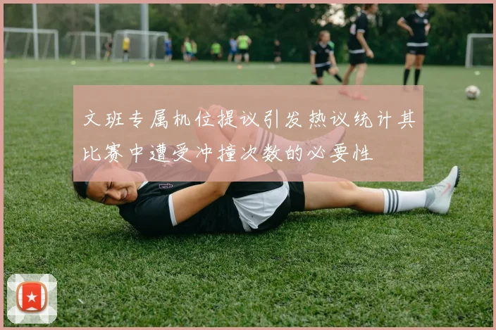 文班专属机位提议引发热议统计其比赛中遭受冲撞次数的必要性