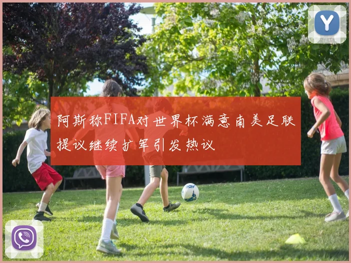 阿斯称FIFA对世界杯满意南美足联提议继续扩军引发热议
