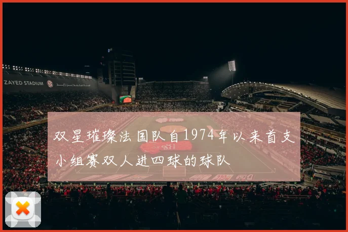 双星璀璨法国队自1974年以来首支小组赛双人进四球的球队