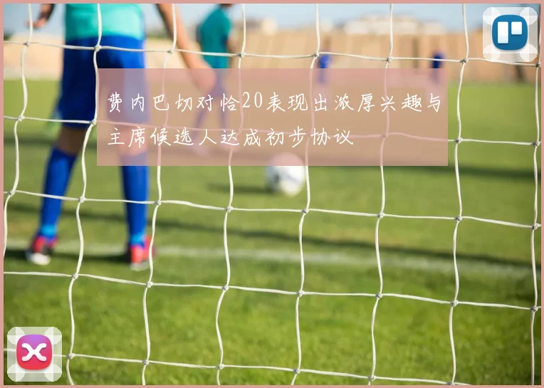 费内巴切对恰20表现出浓厚兴趣与主席候选人达成初步协议