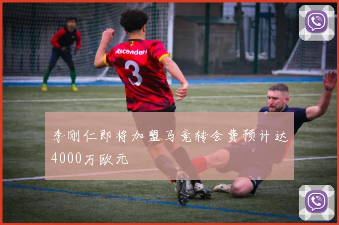 李刚仁即将加盟马竞转会费预计达4000万欧元