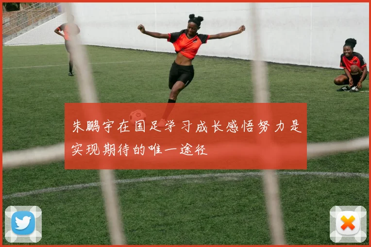 朱鹏宇在国足学习成长感悟努力是实现期待的唯一途径