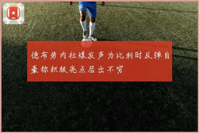 德布劳内社媒发声为比利时反弹自豪称积极亮点层出不穷