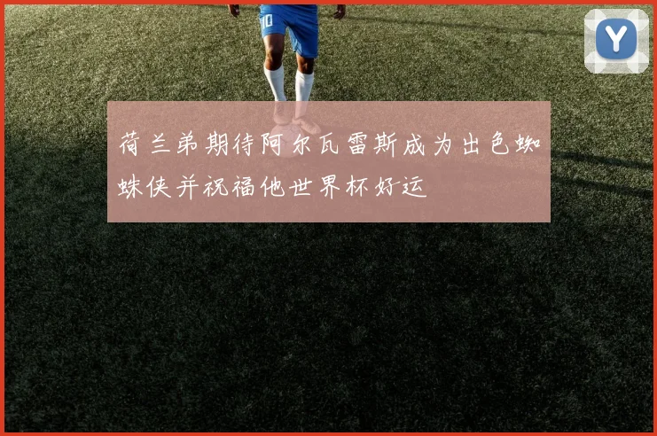 荷兰弟期待阿尔瓦雷斯成为出色蜘蛛侠并祝福他世界杯好运