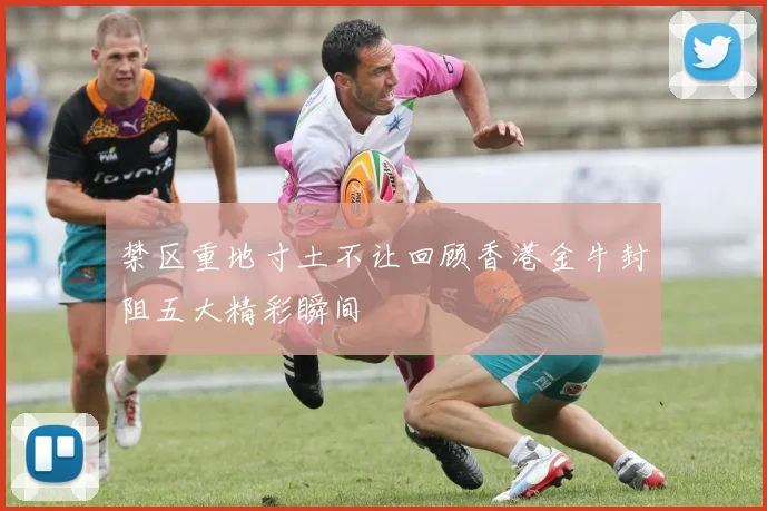 禁区重地寸土不让回顾香港金牛封阻五大精彩瞬间